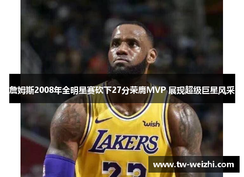 詹姆斯2008年全明星赛砍下27分荣膺MVP 展现超级巨星风采