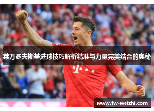 莱万多夫斯基进球技巧解析精准与力量完美结合的奥秘