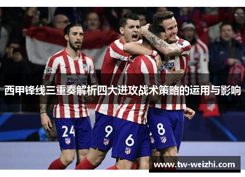 西甲锋线三重奏解析四大进攻战术策略的运用与影响