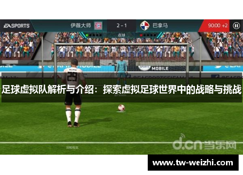 足球虚拟队解析与介绍：探索虚拟足球世界中的战略与挑战