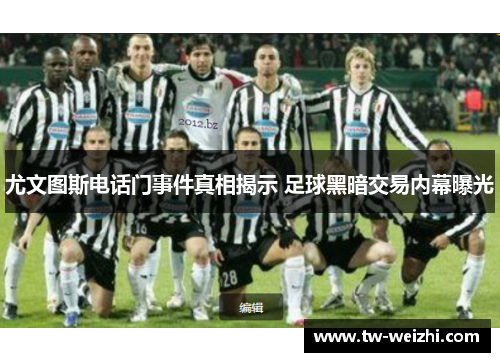 尤文图斯电话门事件真相揭示 足球黑暗交易内幕曝光
