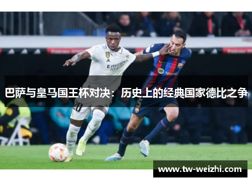 巴萨与皇马国王杯对决：历史上的经典国家德比之争